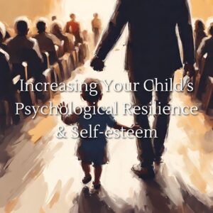 Increasing Your Child’s Psychological Resilience & Self-esteem